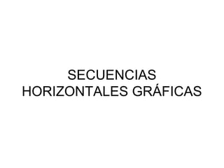 SECUENCIAS
HORIZONTALES GRÁFICAS
 