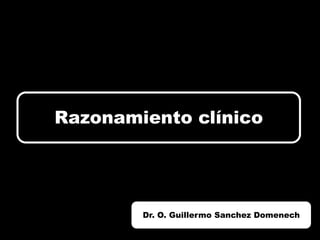 Razonamiento clínico




        Dr. O. Guillermo Sanchez Domenech
 