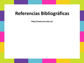 Referencias Bibliográficas
http://www.cun.edu.co/
 