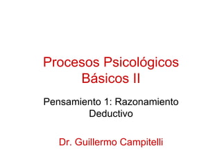 Procesos Psicológicos Básicos II Pensamiento 1: Razonamiento Deductivo Dr. Guillermo Campitelli 