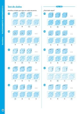 Santillana/RAZONAMIENTOMATEMÁTICO3
104
Test de dados
Identifica el dado que sigue en cada secuencia.
●139
●140
●141
●142
●143
A B C D
…
A B C D
…
A B C D
…
A B C D
…
A B C D
…
PÁG. 150
¿Qué dado sigue?
●144
●145
●146
●147
●148
A B C D
…
A B C D
…
A B C D
…
A B C D
…
A B C D
…
 