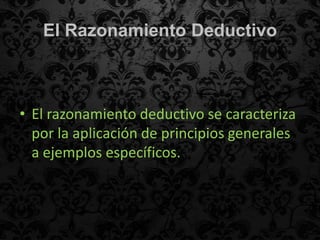 El Razonamiento Deductivo



• El razonamiento deductivo se caracteriza
  por la aplicación de principios generales
  a ejemplos específicos.
 