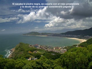 Si sacaba la piedra negra, se casaría con el viejo prestamista
       y la deuda de su padre se consideraría pagada.
 