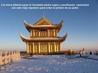 3 la chica debería sacar la inevitable piedra negra y sacrificarse casándose
          con este viejo repulsivo para evitar la prisión de su padre
 