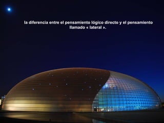 la diferencia entre el pensamiento lógico directo y el pensamiento
                         llamado « lateral ».
 