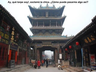 Ay, qué torpe soy!, exclamó la chica. ¿Cómo puede pasarme algo así?
 