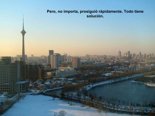 Pero, no importa, prosiguió rápidamente. Todo tiene
                     solución.
 