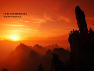 No te olivdes! Busca él
ángulo adecuado.
 