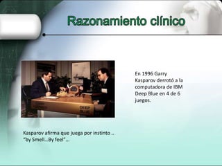 En 1996 Garry
Kasparov derrotó a la
computadora de IBM
Deep Blue en 4 de 6
juegos.
Kasparov afirma que juega por instinto ..
“by Smell…By feel”…
 