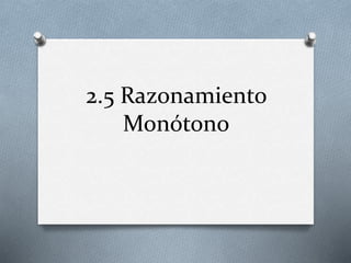 2.5 Razonamiento
Monótono
 