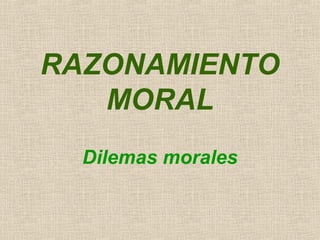 RAZONAMIENTO
   MORAL
  Dilemas morales
 