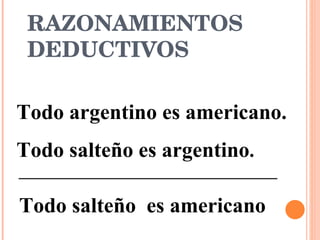 RAZONAMIENTOS DEDUCTIVOS   Todo argentino es americano. Todo salteño es argentino . Todo salteño  es americano 