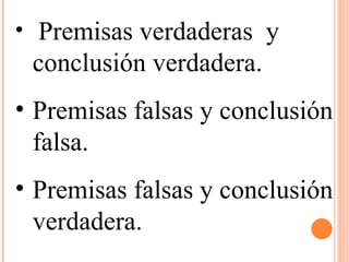 Premisas verdaderas  y conclusión verdadera. Premisas falsas y conclusión falsa. Premisas falsas y conclusión verdadera.  