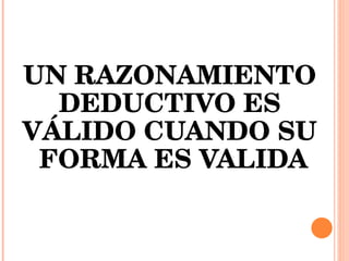 UN RAZONAMIENTO  DEDUCTIVO ES  VÁLIDO CUANDO SU  FORMA ES VALIDA 