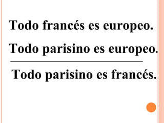Todo francés es europeo. Todo parisino es europeo . Todo parisino es francés .  