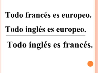 Todo francés es europeo. Todo inglés es europeo . Todo inglés es francés .  