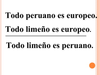 Todo peruano es europeo. Todo limeño es europeo . Todo limeño es peruano .  