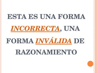 ESTA ES UNA FORMA   INCORRECTA , UNA  FORMA  INVÁLIDA  DE  RAZONAMIENTO 