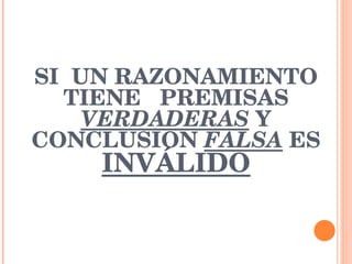 SI  UN RAZONAMIENTO TIENE  PREMISAS  VERDADERAS  Y CONCLUSION  FALSA  ES  INVÁLIDO 