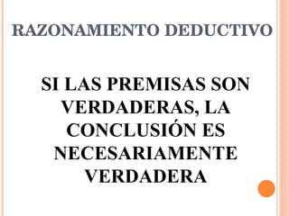 RAZONAMIENTO DEDUCTIVO SI LAS PREMISAS SON VERDADERAS, LA CONCLUSIÓN ES NECESARIAMENTE VERDADERA 
