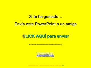 Si te ha gustado… Envía este PowerPoint a un amigo CLICK AQUÍ para enviar Muchas más Presentaciones PPS en www.powerpoints.org Si quieres suscribirte y recibir powerpoints gratis en tu email pulsa  aquí 