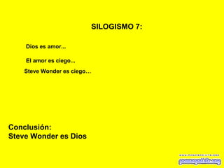 SILOGISMO 7:   Dios es amor... El amor es ciego... Steve Wonder es ciego… Conclusión: Steve Wonder es Dios 