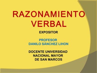 RAZONAMIENTO
   VERBAL
       EXPOSITOR

       PROFESOR
  DANILO SÁNCHEZ LIHON

  DOCENTE UNIVERSIDAD
    NACIONAL MAYOR
     DE SAN MARCOS
 