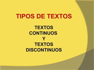  
TIPOS DE TEXTOS
     TEXTOS
   CONTINUOS
        Y
     TEXTOS
  DISCONTINUOS
 
