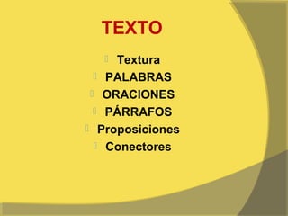 TEXTO
    Textura
   PALABRAS
  ORACIONES
   PÁRRAFOS
 Proposiciones
   Conectores
 