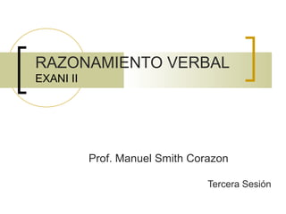 RAZONAMIENTO VERBAL
EXANI II
Prof. Manuel Smith Corazon
Tercera Sesión
 