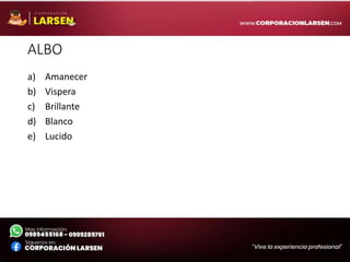 ALBO
a) Amanecer
b) Vispera
c) Brillante
d) Blanco
e) Lucido
 
