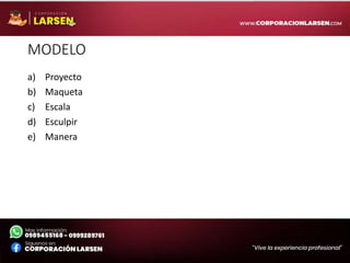 MODELO
a) Proyecto
b) Maqueta
c) Escala
d) Esculpir
e) Manera
 