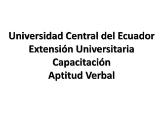 Universidad Central del Ecuador
Extensión Universitaria
Capacitación
Aptitud Verbal
 