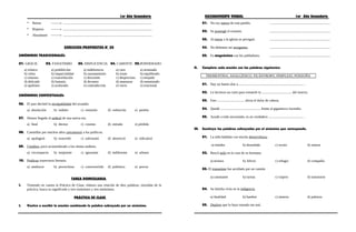 1er Año Secundaria RAZONAMIENTO VERBAL 1er Año Secundaria
* Reírse → ........................................................................................................
* Riqueza → ........................................................................................................
* Abundante → ........................................................................................................
EJERCICIOS PROPUESTOS N° 05
SINÓNIMOS TRADICIONALES:
01. GRACIL 02. FANATISMO 03. DISPLICENCIA 04. CARENTE 05.PONDERADO
a) irónico a) prohibición a) indiferencia a) caro a) arruinado
b) veloz b) imparcialidad b) razonamiento b) traste b) equilibrado
c) sinuoso c) exacerbación c) discusión c) desprovisto c) enojado
d) delicado d) fantasía d) devaneo d) amenazar d) enemistado
e) apolíneo e) acalorado e) contradicción e) vacío e) irracional
SINÓNIMOS CONTEXTUALES:
06. El juez declaró la inculpabilidad del acusado.
a) absolución b) indulto c) remisión d) redención e) perdón
07. Hemos llegado al umbral de una nueva era.
a) final b) deceso c) cosmos d) entrada e) pérdida
08. Cantinflas por muchos años caricaturizó a los políticos.
a) apologizó b) exacerbó c) soliviantó d) aborreció e) ridiculizó
09. Citadino, poco acostumbrado a los ritmos andinos.
a) circunspecto b) insipiente c) ignorante d) indiferente e) urbano
10. Proficua trayectoria literaria.
a) mediocre b) provechosa c) controvertida d) polémica e) precoz
TAREA DOMICILIARIA
I. Teniendo en cuenta la Práctica de Clase, elabora una relación de diez palabras, extraídas de la
práctica, busca su significado y tres sinónimos y tres antónimos.
PRÁCTICA DE CLASE
I. Vuelve a escribir la oración cambiando la palabra subrayada por un sinónimo.
01. No soy nativo de este pueblo. .......................................................................
02. Se postergó el examen. .......................................................................
03. Al entrar a la iglesia se persignó. .......................................................................
04. No debemos ser arrogantes. .......................................................................
05. Es magnánimo con los pobladores. .......................................................................
II. Completa cada oración con las palabras siguientes:
TREMENTINA, ANALGÉSICO, FILÁNTROPO, PERPLEJO, PONZOÑA
01. Hay un fuerte olor a ............................................................................ .
02. Le hicieron un corte para extraerle la ................................... del insecto.
03. Este ................................ alivia el dolor de cabeza.
04. Quedó ............................................... frente al gigantesco incendio.
05. Ayudó a todo necesitado, es un verdadero ......................................... .
III. Sustituye las palabras subrayadas por el sinónimo que corresponda.
01. La niña hablaba con mucha desenvoltura.
a) timidez b) desenfado c) recato d) soltura
02. Buscó asilo en la casa de su hermana
a) ternura b) Afecto c) refugio d) compañía
03. El transeúnte fue arrollado por un camión
a) caminante b) turista c) viajero d) transitorio
04. Su familia vivía en la indigencia
a) fatalidad b) hambre c) miseria d) pobreza
05. Deploro que lo haya tomado tan mal.
 