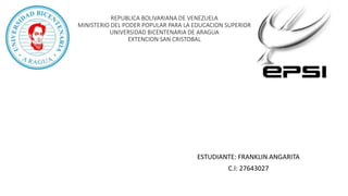 REPUBLICA BOLIVARIANA DE VENEZUELA
MINISTERIO DEL PODER POPULAR PARA LA EDUCACION SUPERIOR
UNIVERSIDAD BICENTENARIA DE ARAGUA
EXTENCION SAN CRISTOBAL
ESTUDIANTE: FRANKLIN ANGARITA
C.I: 27643027
 