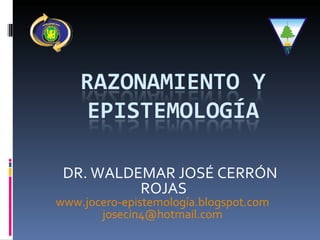 DR. WALDEMAR JOSÉ CERRÓN ROJAS www.jocero-epistemología.blogspot.com   [email_address]   