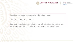 Considera esta secuencia de números:
100, 97, 94, 91, 88, …
Haz una conjetura: ¿Cuál es el décimo término en
esta secuencia? ¿Cuál es el enésimo término?
 