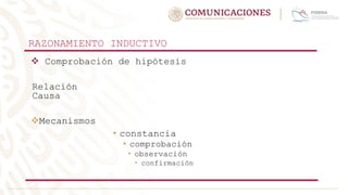  Comprobación de hipótesis
Relación
Causa
Mecanismos
• constancia
• comprobación
• observación
• confirmación
RAZONAMIENTO INDUCTIVO
 