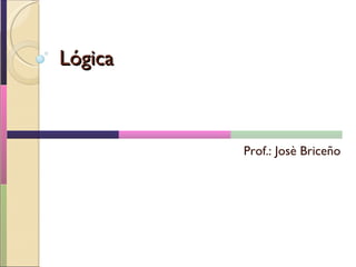 Lógica Prof.: Josè Briceño 
