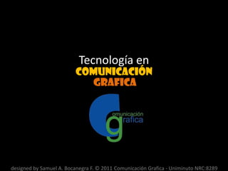 Tecnología en comunicación grafica designed by Samuel A. Bocanegra F. © 2011 Comunicación Grafica - Uniminuto NRC:8289 