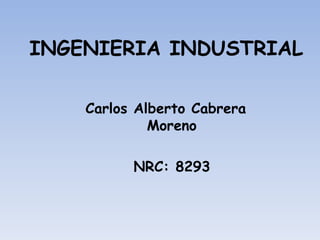 INGENIERIA INDUSTRIAL Carlos Alberto Cabrera Moreno NRC: 8293 