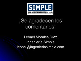 ¡Se agradecen los comentarios! Leonel Morales Díaz Ingeniería Simple [email_address] 