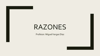 RAZONES
Profesor: MiguelVargas Díaz
 