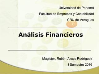 Análisis Financieros
Magister. Rubén Alexis Rodríguez
I Semestre 2016
Universidad de Panamá
Facultad de Empresas y Contabilidad
CRU de Veraguas
 