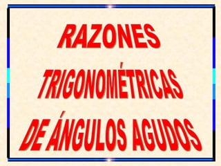 RAZONES TRIGONOMÉTRICAS DE ÁNGULOS AGUDOS 