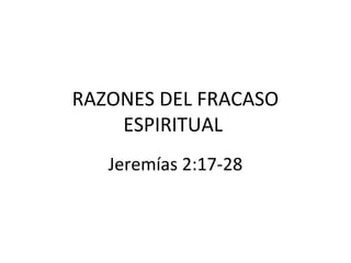 RAZONES DEL FRACASO
ESPIRITUAL
Jeremías 2:17-28
 