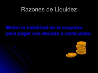 Razones de Liquidez

Miden la habilidad de la empresa
para pagar sus deudas a corto plazo
 
