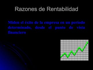 Razones de Rentabilidad

Miden el éxito de la empresa en un período
determinado, desde el punto de vista
financiero
 