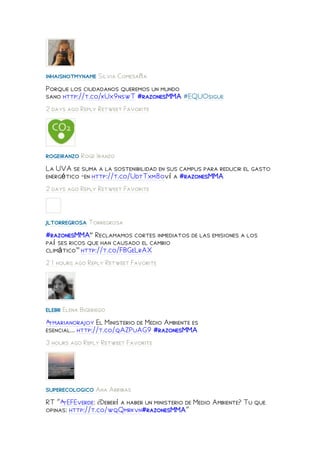 inhaisnotmyname Silvia Comesaña
Porque los ciudadanos queremos un mundo
sano http://t.co/kUx9nswT #razonesMMA #EQUOsigue
2 days ago Reply Retweet Favorite




rogeiranzo Roge Iranzo
La UVA se suma a la sostenibilidad en sus campus para reducir el gasto
energético -en http://t.co/UdtTxm8oví a #razonesMMA
2 days ago Reply Retweet Favorite



jltorregrosa Torregrosa
#razonesMMA“ Reclamamos cortes inmediatos de las emisiones a los
paí ses ricos que han causado el cambio
climático” http://t.co/FBGeLrAX
21 hours ago Reply Retweet Favorite




elebr Elena Bigeriego
@marianorajoy El Ministerio de Medio Ambiente es
esencial... http://t.co/qAZPuAG9 #razonesMMA
3 hours ago Reply Retweet Favorite




superecologico Ana Arribas
RT "@EFEverde: ¿Deberí a haber un ministerio de Medio Ambiente? Tu que
opinas: http://t.co/wqQmrkvn#razonesMMA"
 