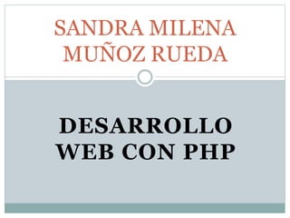 DESARROLLO
WEB CON PHP
SANDRA MUÑOZ
 